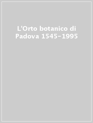 L'Orto botanico di Padova 1545-1995