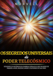 Os segredos universais de poder telecósmico. Desvende os mistérios do controle psíquico e crie milagres de riqueza, amor, sucesso, saúde e felicidade em sua vida!