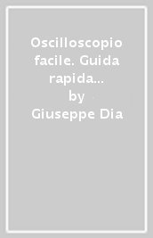 Oscilloscopio facile. Guida rapida e facile per utilizzare oscilloscopi analogici e digitali