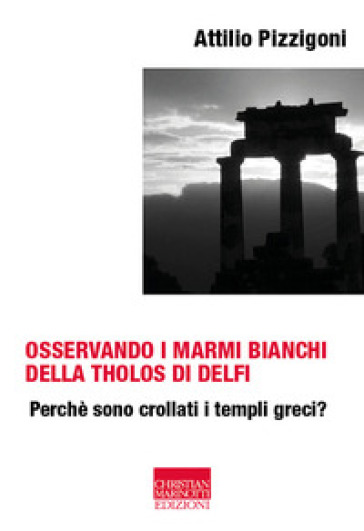 Osservando i marmi bianchi della Tholos di Delfi. Perché sono crollati i templi greci - Attilio Pizzigoni