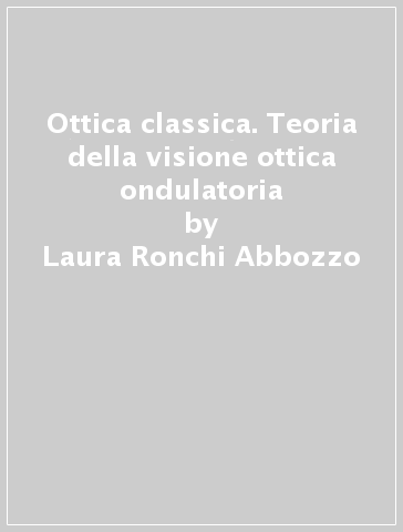 Ottica classica. Teoria della visione ottica ondulatoria - Laura Ronchi Abbozzo - Daniela Mugnai