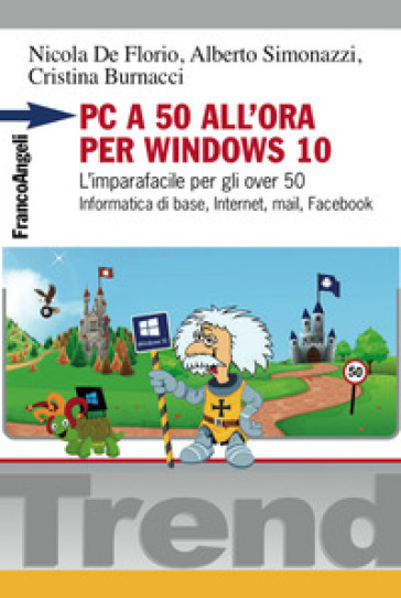 PC a 50 all'ora per Windows 10. L'imparafacile per gli over 50. Informatica di base, Internet, mail, Facebook - Nicola De Florio - Alberto Simonazzi - Cristina Burnacci