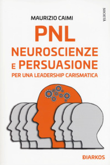 PNL. Neuroscienze e persuasione per una leadership carismatica - Maurizio Caimi