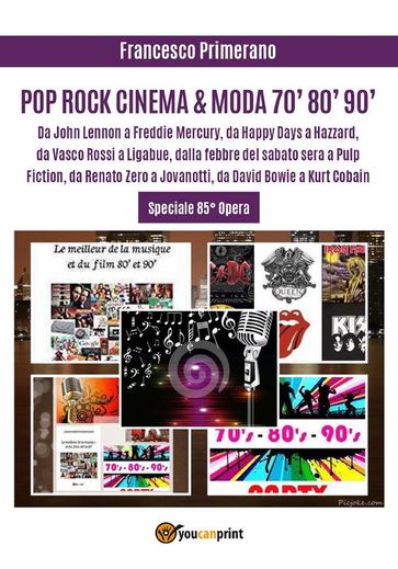 POP ROCK CINEMA & MODA 70' 80' 90': Da John Lennon a Freddie Mercury, da Happy Days a Hazzard, da Vasco Rossi a Ligabue, dalla febbre del sabato sera a Pulp Fiction, da Renato Zero a Jovanotti, da David Bowie a Kurt Cobain - Francesco Primerano