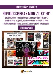 POP ROCK CINEMA & MODA 70  80  90 : Da John Lennon a Freddie Mercury, da Happy Days a Hazzard, da Vasco Rossi a Ligabue, dalla febbre del sabato sera a Pulp Fiction, da Renato Zero a Jovanotti, da David Bowie a Kurt Cobain