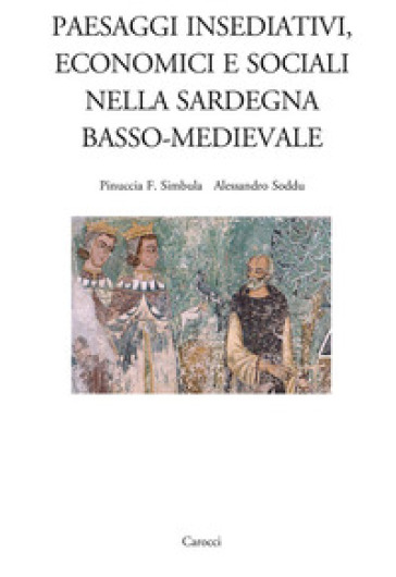 Paesaggi insediativi, economici e sociali nella Sardegna basso-medievale - Alessandro Soddu - Pinuccia Franca Simbula