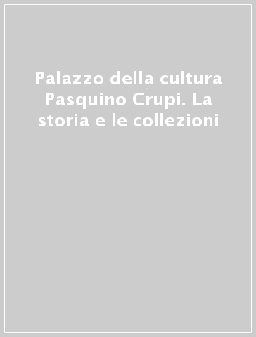 Palazzo della cultura Pasquino Crupi. La storia e le collezioni