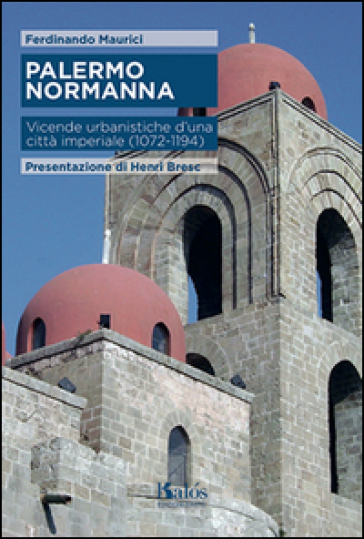 Palermo normanna. Vicende urbanistiche d'una città imperiale (1072-1194) - Ferdinando Maurici