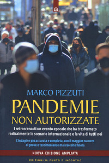 Pandemie non autorizzate. I retroscena di un evento epocale che ha trasformato radicalmente lo scenario internazionale e la vita di tutti noi. Nuova ediz. - Marco Pizzuti