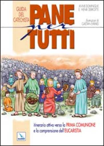 Pane per tutti. Itinerario attivo verso la prima comunione e la comprensione dell'eucaristia. Guida del catechista - Anne-Dominique Derroitte - Henri Derroitte