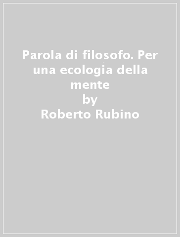 Parola di filosofo. Per una ecologia della mente - Roberto Rubino