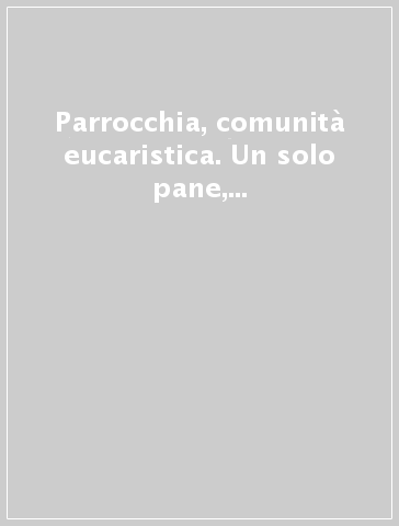 Parrocchia, comunità eucaristica. Un solo pane, un solo corpo (1 Cor 10,17)