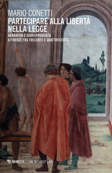 Partecipare alla libertà nella legge. Narrativa e giurisprudenza a Firenze fra Trecento e Quattrocento - Mario Conetti