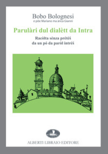 Parulàri dul dialètt da Intra. Racòlta sénza prété¿ da un pó da paròl intré¿ - Bobo Bolognesi