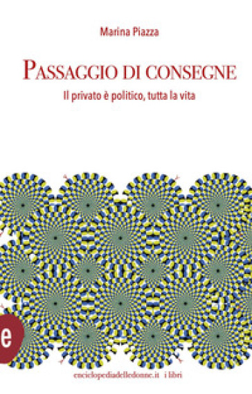 Passaggio di consegne. Il privato è politico, per tutta la vita - Marina Piazza