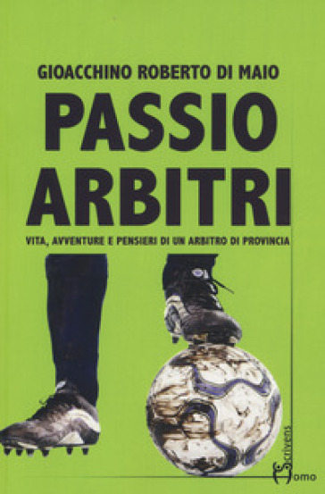 Passio Arbitri. Vita, avventure e pensieri di un arbitro di provincia - Gioacchino Roberto Di Maio