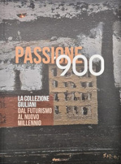 Passione  900. La collezione Giuliani. Dal futurismo al nuovo millennio. Ediz. a colori