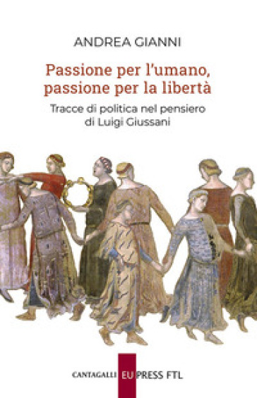 Passione per l'umano, passione per la libertà. Tracce di politica nel pensiero di Luigi Giussani - Andrea Gianni