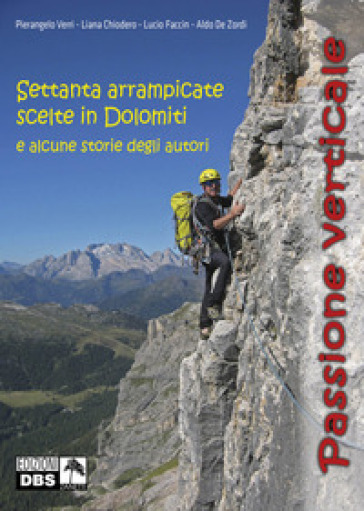 Passione verticale. Settanta arrampicate scelte in Dolomiti e alcune storie degli autori - Pierangelo Verri - Chiodero Liana - Lucio Faccin - Aldo De Zordi