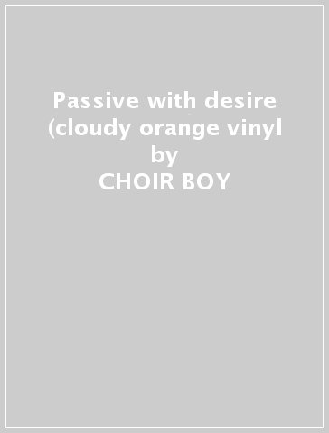 Passive with desire (cloudy orange vinyl - CHOIR BOY