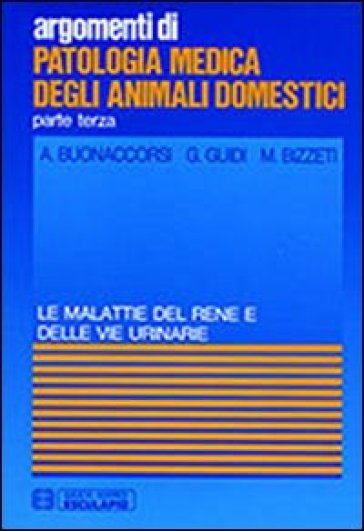 Patologia medica degli animali domestici. Malattie del rene e delle vie urinarie - A. Buonaccorsi - G. Guidi - M. Bizzeti