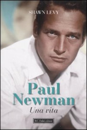 Paul Newman. Una vita - Shawn Levy