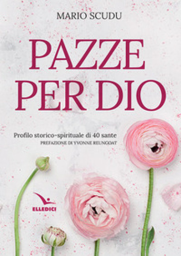 Pazze per Dio. Profilo storico-spirituale di 40 sante - Mario Scudu