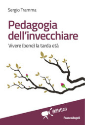 Pedagogia dell invecchiare. Vivere (bene) la tarda età