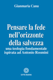 Pensare la fede nell orizzonte della salvezza. Una teologia fondamentale ispirata ad Antonio Rosmini