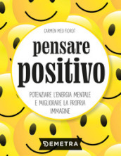 Pensare positivo. Potenziare l energia mentale e migliorare la propria immagine