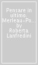 Pensare in ultimo. Merleau-Ponty dopo Merleau-Ponty