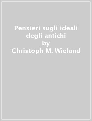 Pensieri sugli ideali degli antichi - Christoph M. Wieland