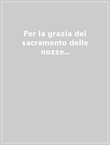 Per la grazia del sacramento delle nozze...