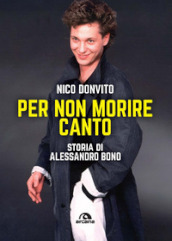 Per non morire canto. Storia di Alessandro Bono