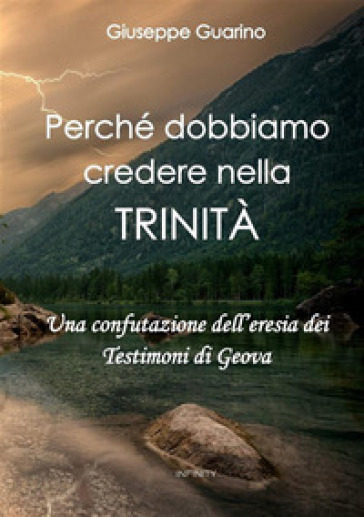 Perché dobbiamo credere nella Trinità. Una confutazione dell'eresia dei Testimoni di Geova - Giuseppe Guarino