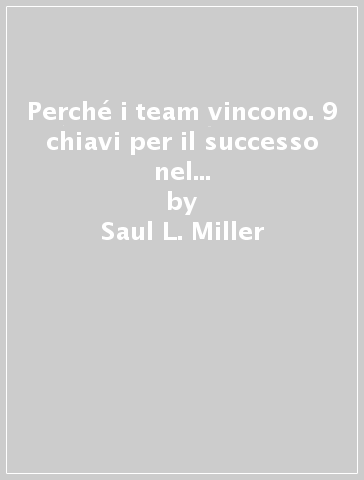 Perché i team vincono. 9 chiavi per il successo nel mondo degli affari, dello sport e non solo - Saul L. Miller