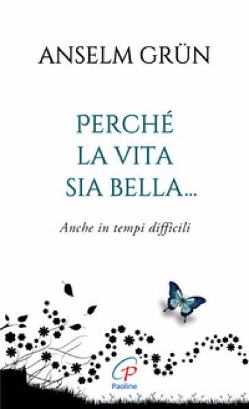 Perché la vita sia bella... Anche in tempi difficili. Ediz. integrale - Anselm Grun