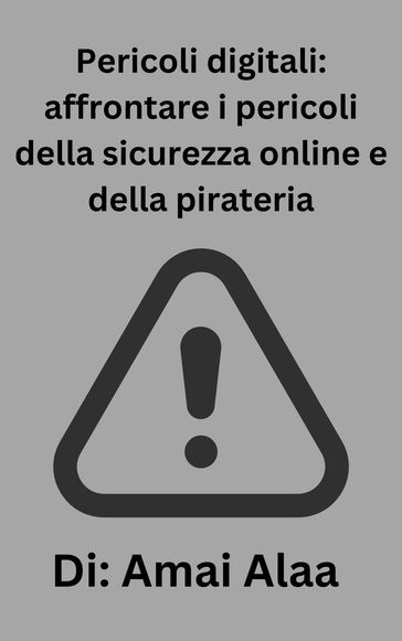 Pericoli digitali: affrontare i pericoli della sicurezza online e della pirateria - Di:Amai Alaa