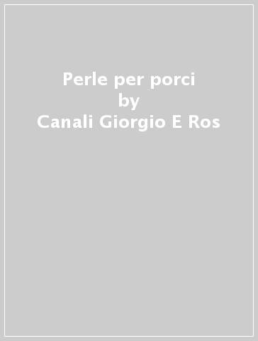 Perle per porci - Canali Giorgio E Ros