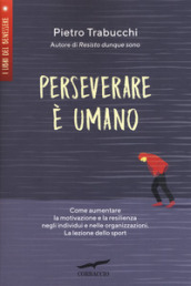 Perseverare è umano. Come aumentare la motivazione e la resilienza negli individui e nelle organizzazioni. La lezione dello sport