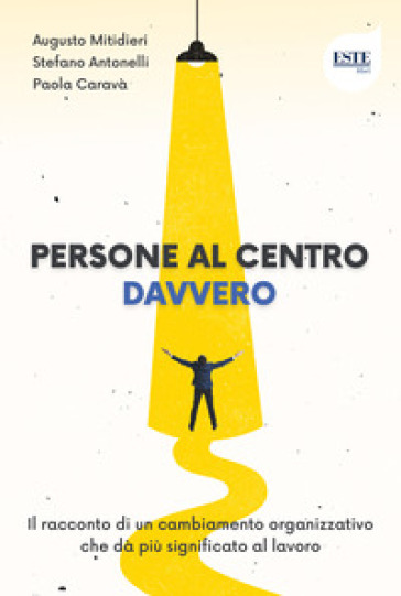 Persone al centro. Davvero. Il racconto di un cambiamento organizzativo che dà più significato al lavoro - Stefano Antonelli - Paola Caravà - Augusto Mitidieri