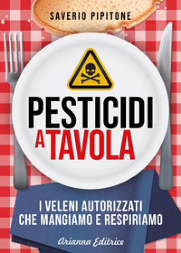 Pesticidi a tavola. I veleni autorizzati che mangiamo e respiriamo - Saverio Pipitone