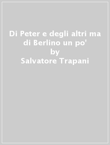 Di Peter e degli altri ma di Berlino un po' - Salvatore Trapani