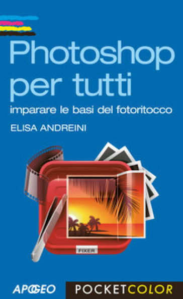 Photoshop per tutti. Imparare le basi del fotoritocco - Elisa Andreini