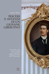 Piaceri e affanni di un giovane libertino. La storia vera di un nobile senese alla fine dell Ottocento