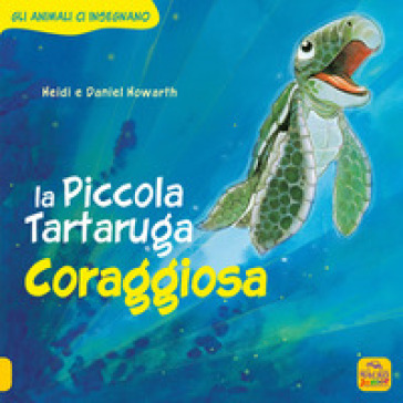 La Piccola Tartaruga coraggiosa. Gli animali ci insegnano - Daniel Howarth - Heidi Howarth