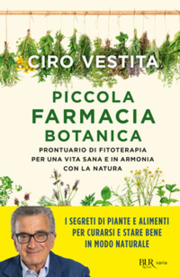 Piccola farmacia botanica. Prontuario di fitoterapia per una vita sana e in armonia con la natura - Ciro Vestita