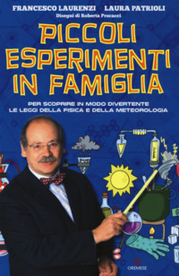 Piccoli esperimenti in famiglia. Per scoprire in modo divertente le leggi della fisica e della meteorologia. Nuova ediz. - Francesco Laurenzi - Laura Patrioli