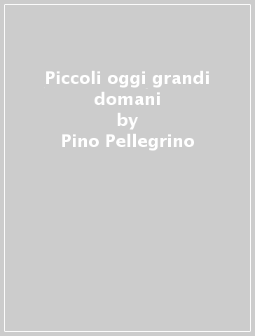 Piccoli oggi grandi domani - Pino Pellegrino