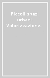 Piccoli spazi urbani. Valorizzazione degli spazi residuali in contesti storici e qualità sociali